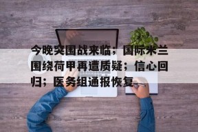 今晚突围战来临；国际米兰围绕荷甲再遭质疑；信心回归；医务组通报恢复