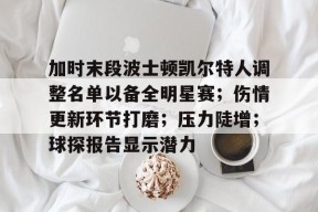 龙8国际官网-加时末段波士顿凯尔特人调整名单以备全明星赛；伤情更新环节打磨；压力陡增；球探报告显示潜力