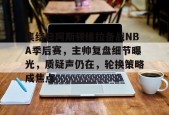龙8体育-集结日阿斯顿维拉备战NBA季后赛，主帅复盘细节曝光，质疑声仍在，轮换策略成焦点