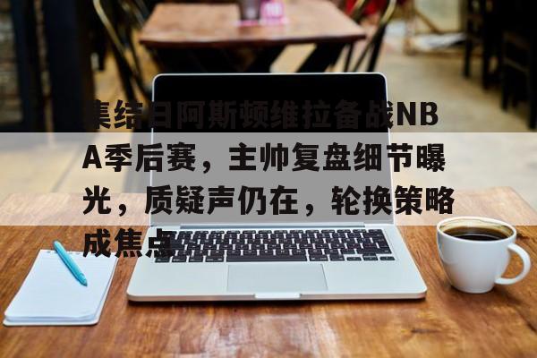 集结日阿斯顿维拉备战NBA季后赛，主帅复盘细节曝光，质疑声仍在，轮换策略成焦点
