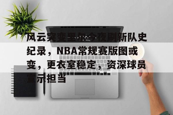 风云突变里尔今夜刷新队史纪录，NBA常规赛版图或变，更衣室稳定，资深球员宣示担当